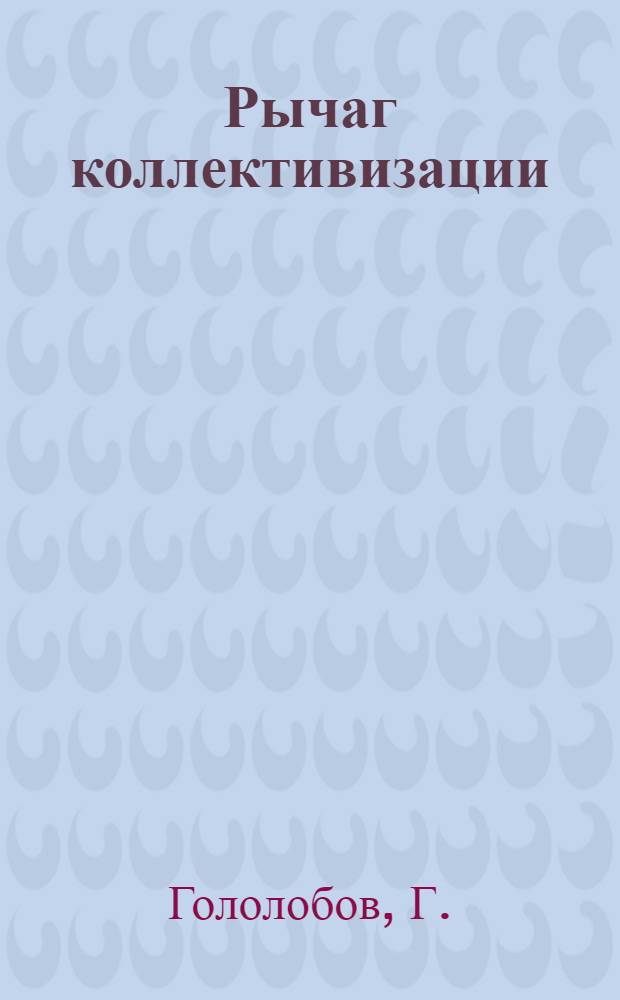 ... Рычаг коллективизации : Что надо знать колхознику и крестьянину-единоличнику о машинно-тракторной станции