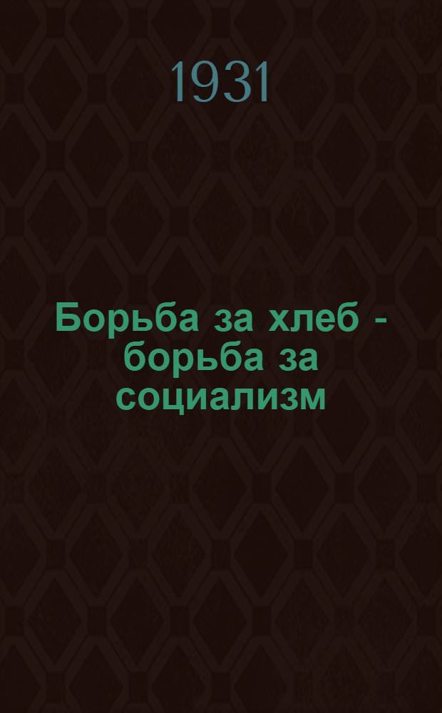 ... Борьба за хлеб - борьба за социализм : Доклад об итогах октябрьского пленума ЦК ВКП(б) на активе Алма-Атинск. парторг-ции 22 ноября 1931 г