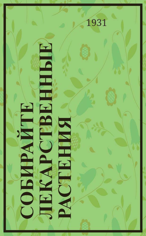 ... Собирайте лекарственные растения : (Пособие для сборщика)