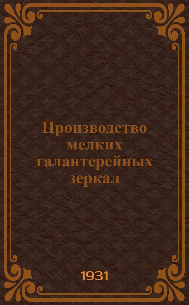 ... Производство мелких галантерейных зеркал : С 78 рис
