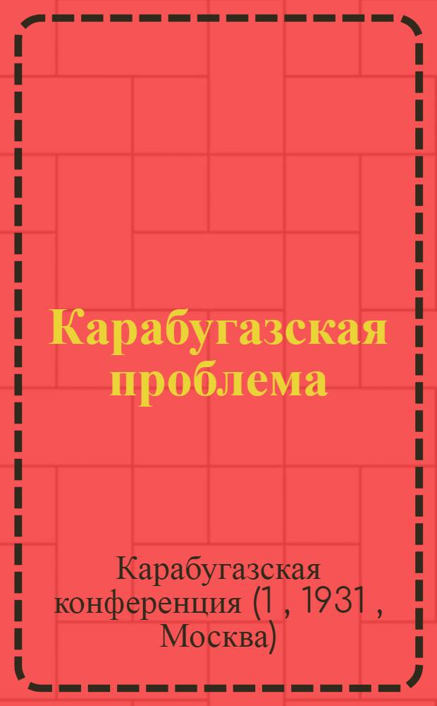 ... Карабугазская проблема : Материалы Первой Карабугазск. конф-ции, созванной НИС ВСНХ СССР и Всехимпромом 14-19 янв. 1931 г. в Москве