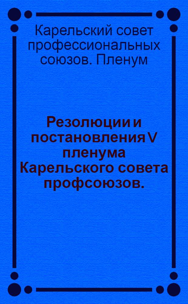 ... Резолюции и постановления V пленума Карельского совета профсоюзов. (5-9 февраля 1931 г.)