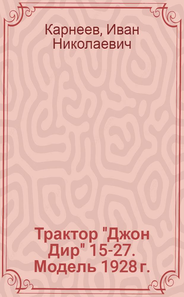 Трактор "Джон Дир" 15-27. Модель 1928 г. : Описание и руководство по уходу