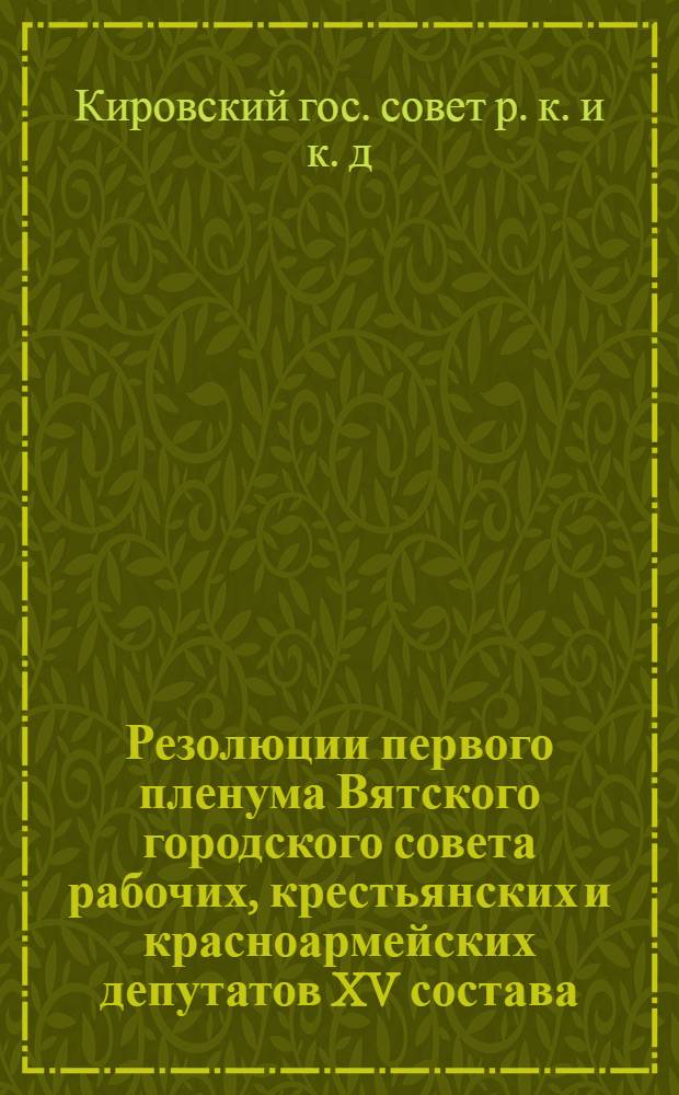 Резолюции первого пленума Вятского городского совета рабочих, крестьянских и красноармейских депутатов XV состава. (26-29 января 1931 г.)