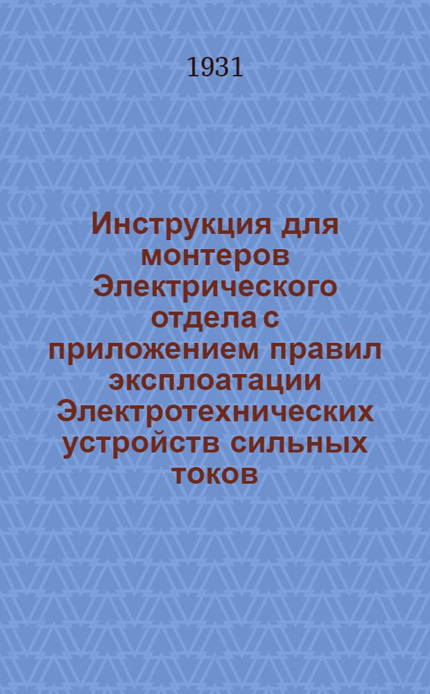 ... Инструкция для монтеров Электрического отдела с приложением правил эксплоатации Электротехнических устройств сильных токов