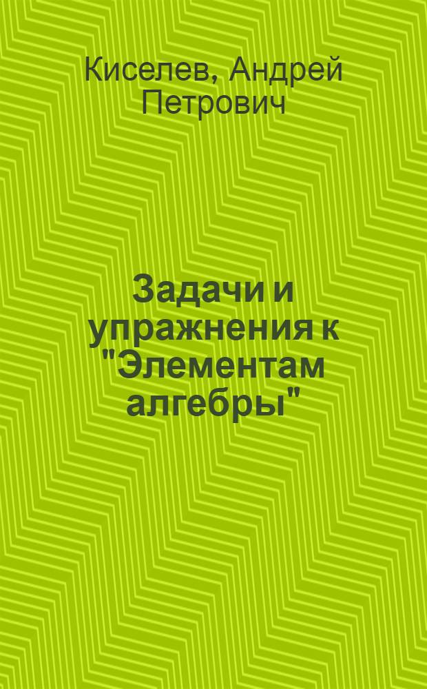 ... Задачи и упражнения к "Элементам алгебры"