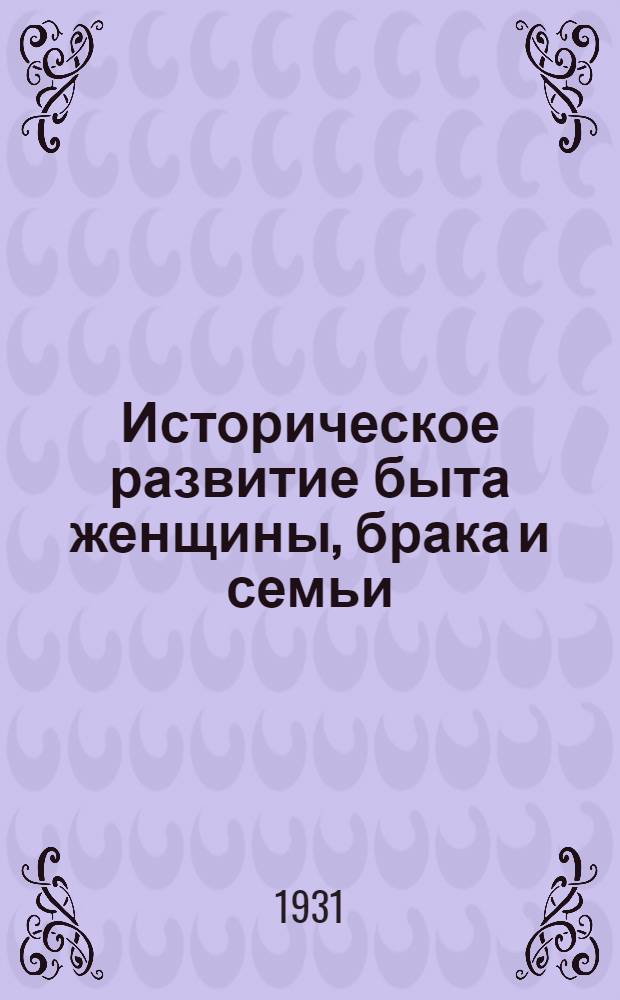 Историческое развитие быта женщины, брака и семьи : Объясн. текст к Альбому того же названия