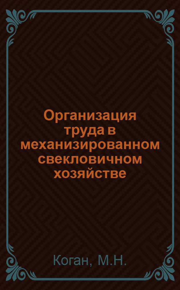 ... Организация труда в механизированном свекловичном хозяйстве : (Элементы нормирования, орг-ции, рационализации и экономики труда)