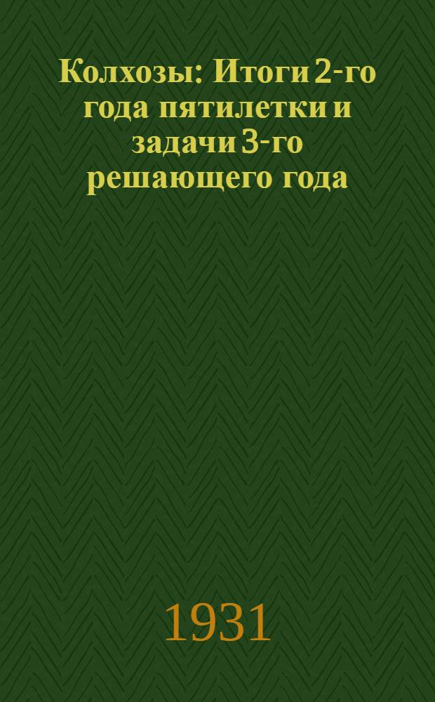 ... Колхозы : Итоги 2-го года пятилетки и задачи 3-го решающего года