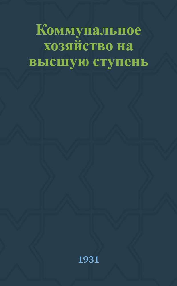 ... Коммунальное хозяйство на высшую ступень : Составлено по материалам ГУКХ РСФСР и УССР