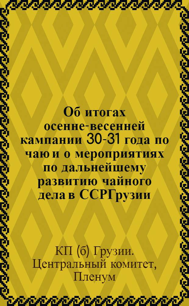 Об итогах осенне-весенней кампании 30-31 года по чаю и о мероприятиях по дальнейшему развитию чайного дела в ССРГрузии : Резолюция V пленума ЦК КП(б) Грузии