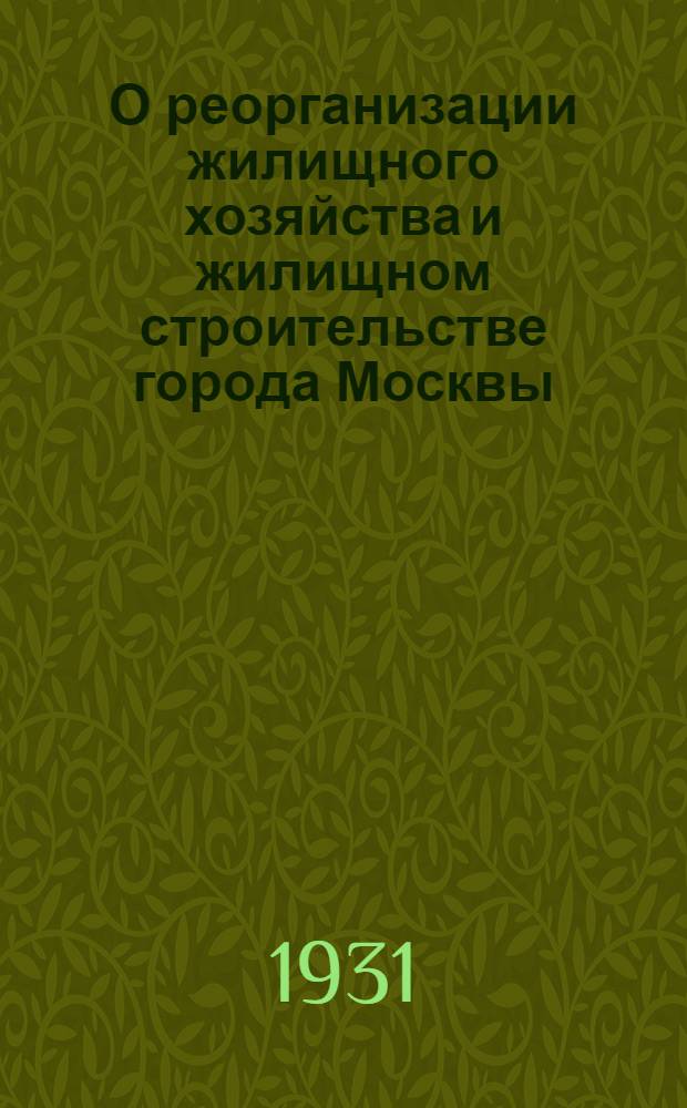 О реорганизации жилищного хозяйства и жилищном строительстве города Москвы : Постановления Горисполкома и Президиума Моссовета