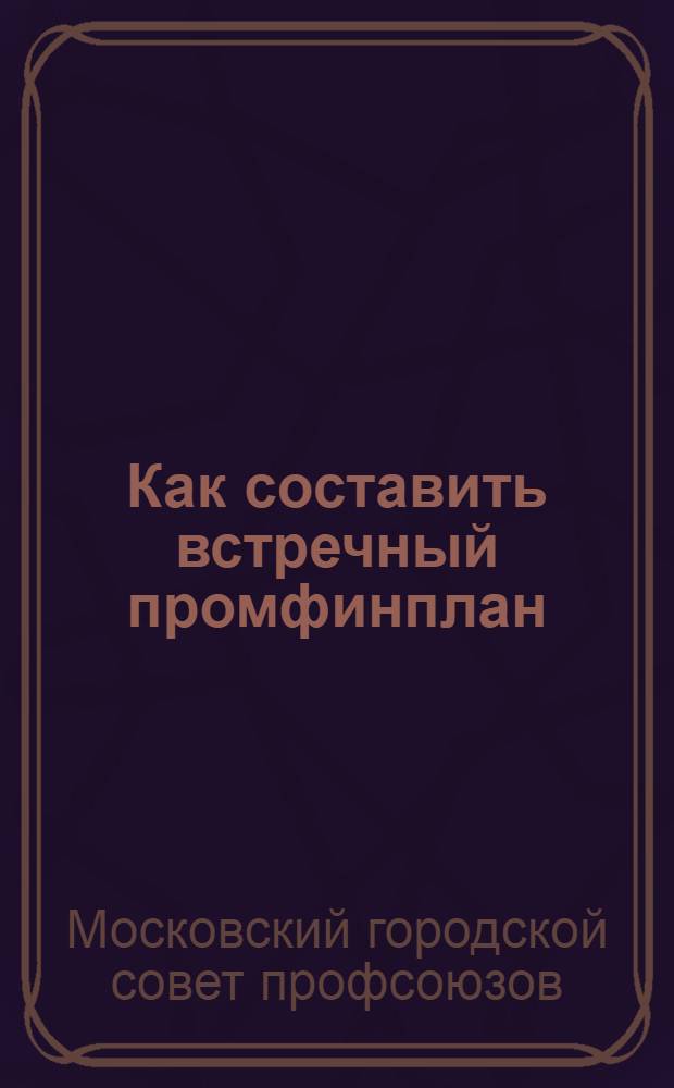 ... Как составить встречный промфинплан : Памятка ударной бригады