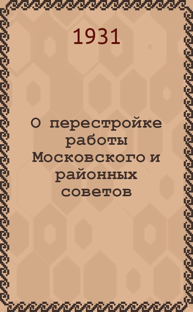 О перестройке работы Московского и районных советов : Постановление пленума Моск. совета рк и кд от 28 мая 1931 г
