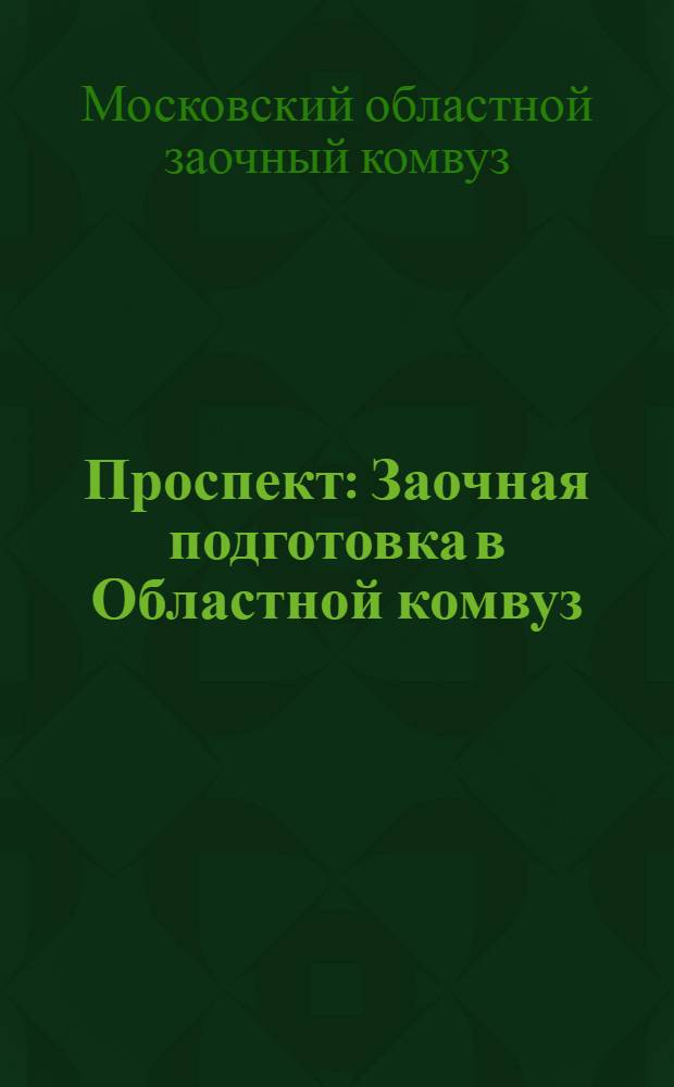 ... Проспект : Заочная подготовка в Областной комвуз : Материалы: условия приема, учеб. план, характеристика программы и методов работы