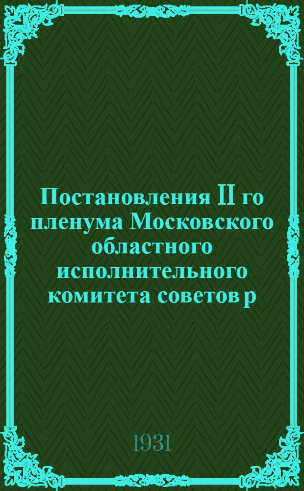 Постановления II го пленума Московского областного исполнительного комитета советов р. к. и к. д. От 9-11 августа 1931 г.