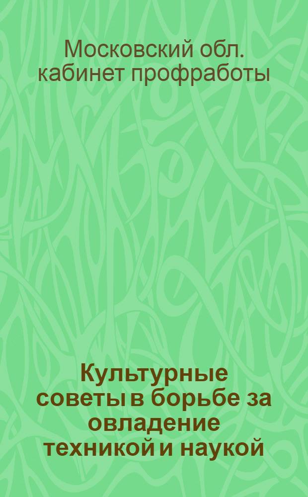 ... Культурные советы в борьбе за овладение техникой и наукой : (Сборник материалов)