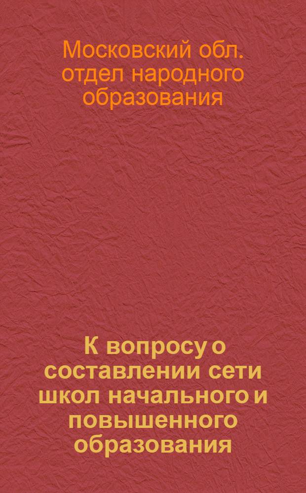 ... К вопросу о составлении сети школ начального и повышенного образования : (Инструктивное письмо)