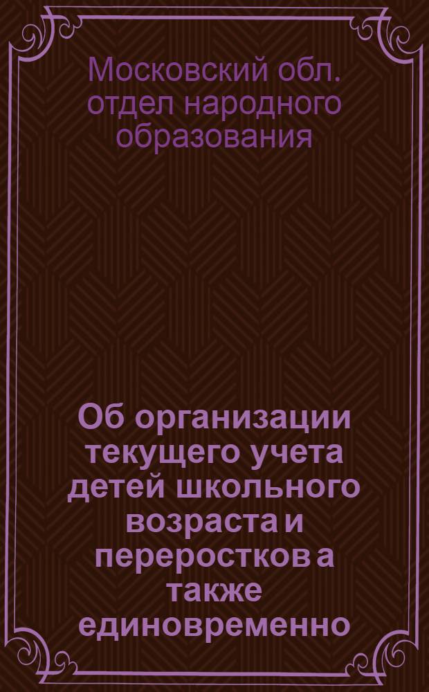 Об организации текущего учета детей школьного возраста и переростков а также единовременно - детей школьного возраста...