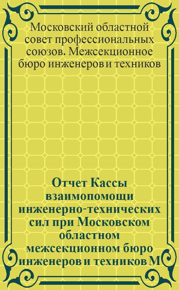 Отчет Кассы взаимопомощи инженерно-технических сил при Московском областном межсекционном бюро инженеров и техников М.О.С.П.С. За 1930 г.