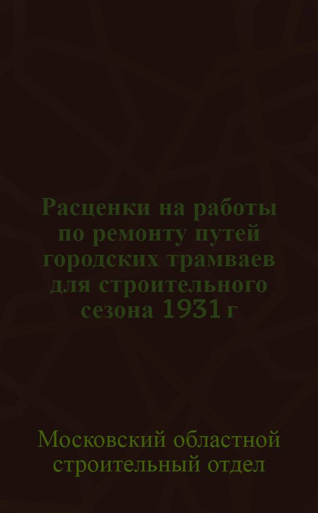 ... Расценки на работы по ремонту путей городских трамваев для строительного сезона 1931 г...
