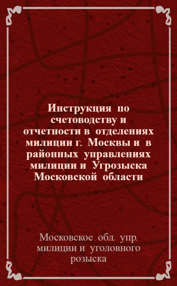 ... Инструкция по счетоводству и отчетности в отделениях милиции г. Москвы и в районных управлениях милиции и Угрозыска Московской области