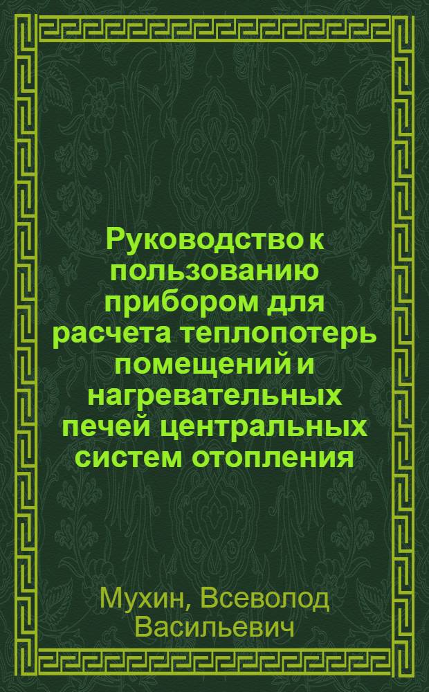 ... Руководство к пользованию прибором для расчета теплопотерь помещений и нагревательных печей центральных систем отопления