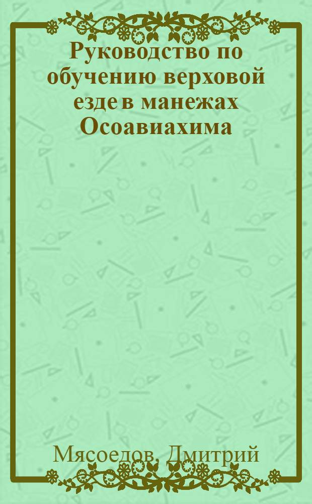 ... Руководство по обучению верховой езде в манежах Осоавиахима : (Программные и метод. указания по орг-ции и проведению обуч... )