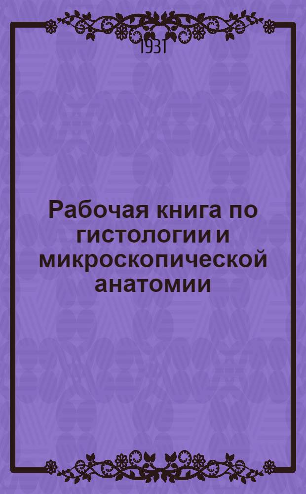 ... Рабочая книга по гистологии и микроскопической анатомии : Для студентов медиков : С 156 рис. в тексте