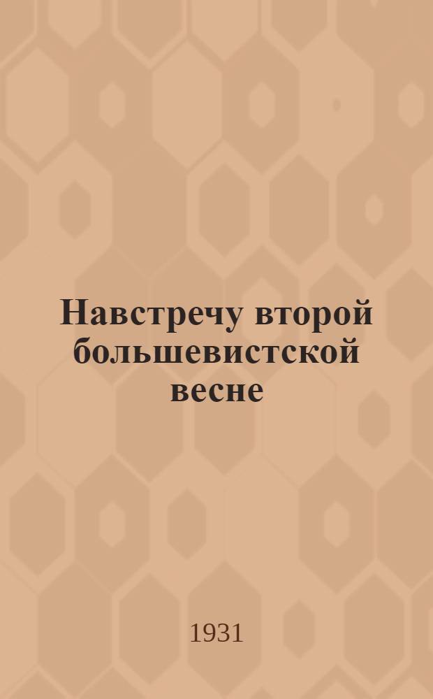 Навстречу второй большевистской весне : Сборник официальных материалов и постановлений к весенне-посевной кампании 1931 года