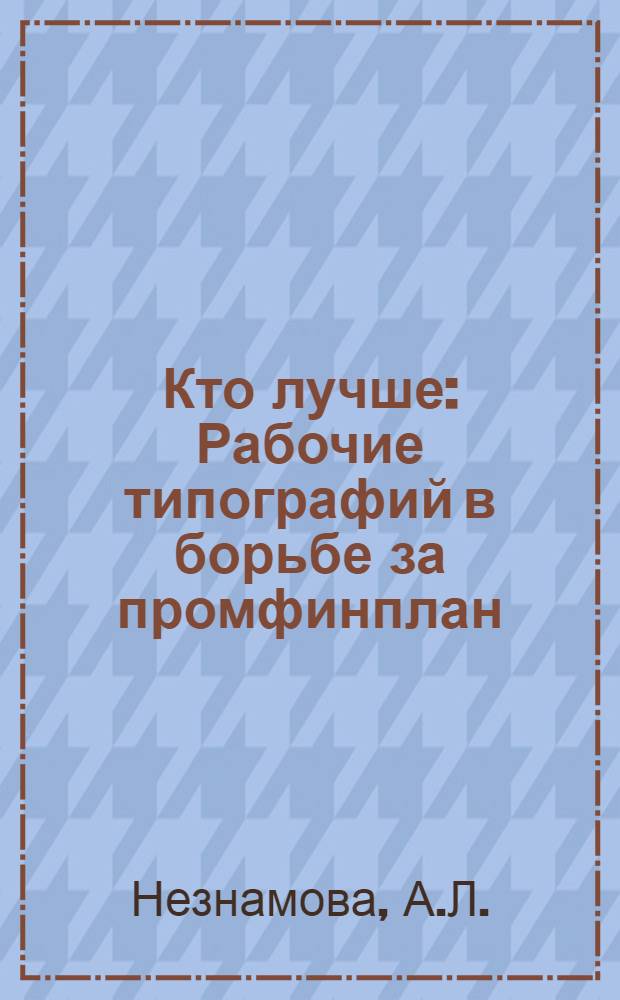 Кто лучше : Рабочие типографий в борьбе за промфинплан : Кино-либретто и метод. указания к беседе