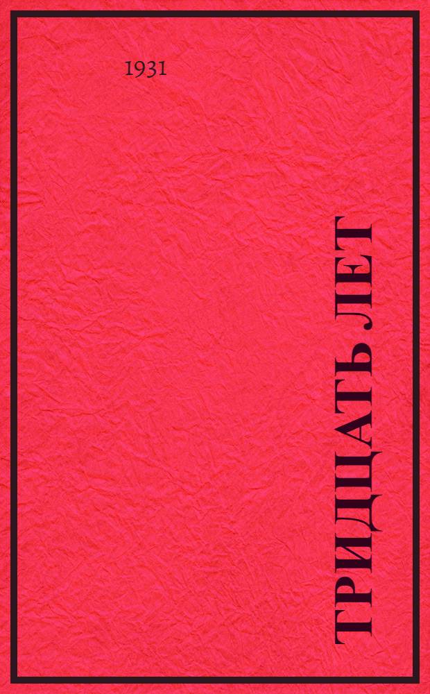 ... Тридцать лет : Очерки по истории Нижег. орг-ции ВКП(б). 1891-1901-1931