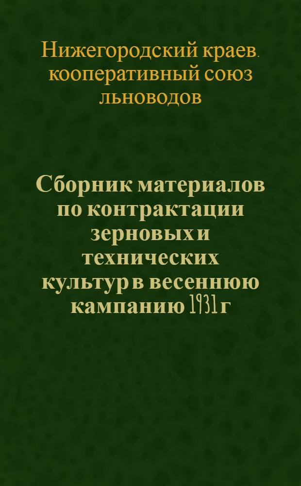 ... Сборник материалов по контрактации зерновых и технических культур в весеннюю кампанию 1931 г.