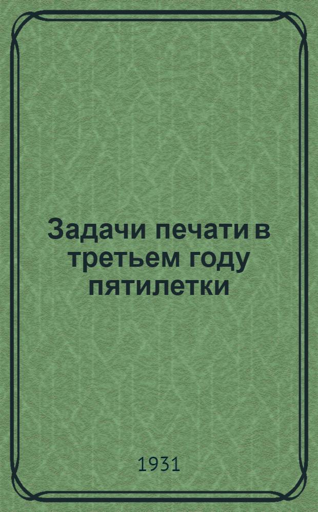 Задачи печати в третьем году пятилетки : Материалы Нижег. краев. совещания редакторов район. газет с прил. Резолюции ЦК ВКП(б) и Резолюции Секретариата Крайкома ВКП(б) о работе низовой печати