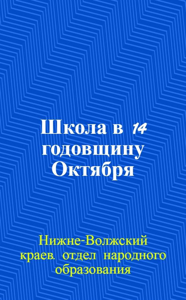 ... Школа в 14 годовщину Октября : (С метод. программными разработками материалов I, II, IV групп школ 1 ступ.)