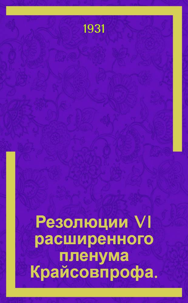 ... Резолюции VI расширенного пленума Крайсовпрофа. (2-7 февраля 1931 г.)