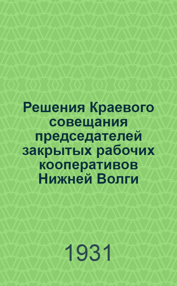 Решения Краевого совещания председателей закрытых рабочих кооперативов Нижней Волги (24-26/II-1931 г.)