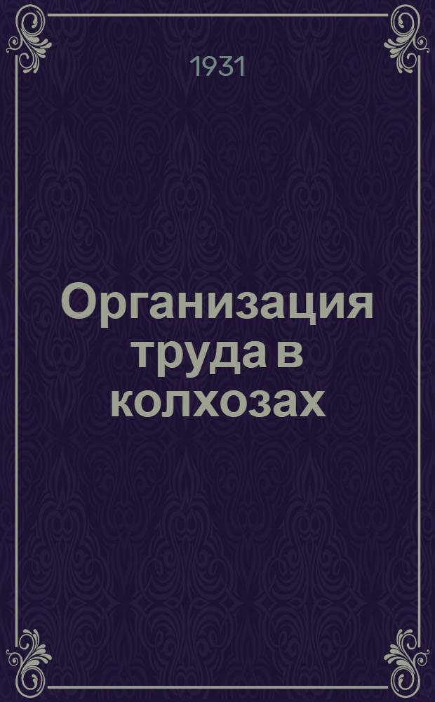 ... Организация труда в колхозах : (Постановление Оргбюро Н.-В. крайколхозсоюза от 10/III 1931 г.)