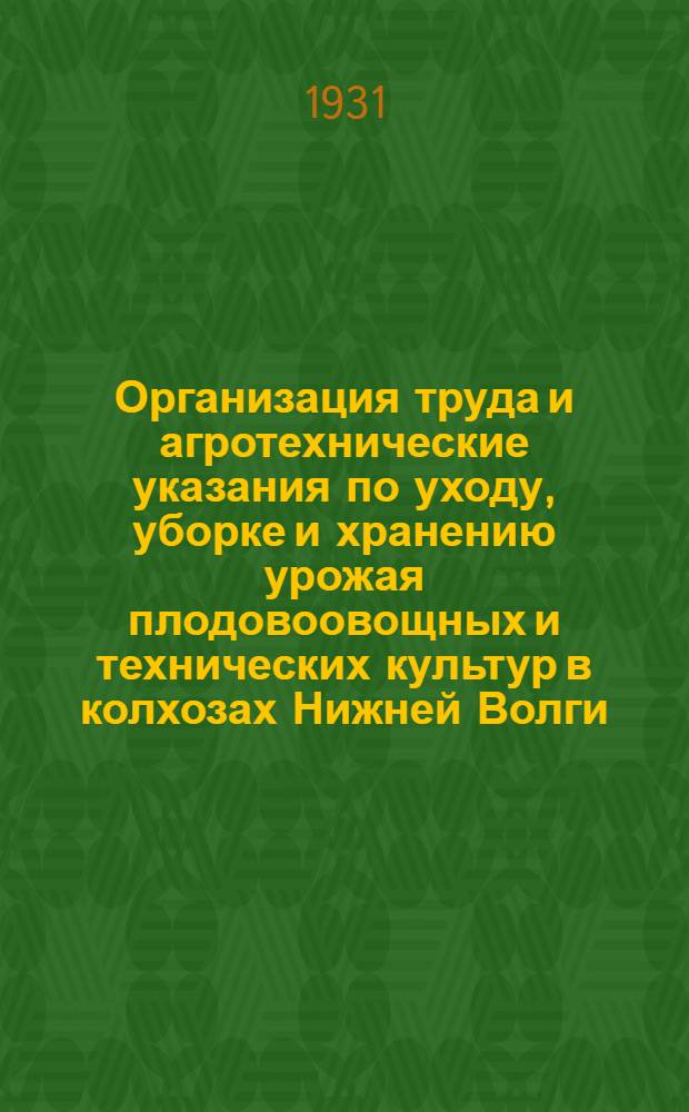 ... Организация труда и агротехнические указания по уходу, уборке и хранению урожая плодовоовощных и технических культур в колхозах Нижней Волги