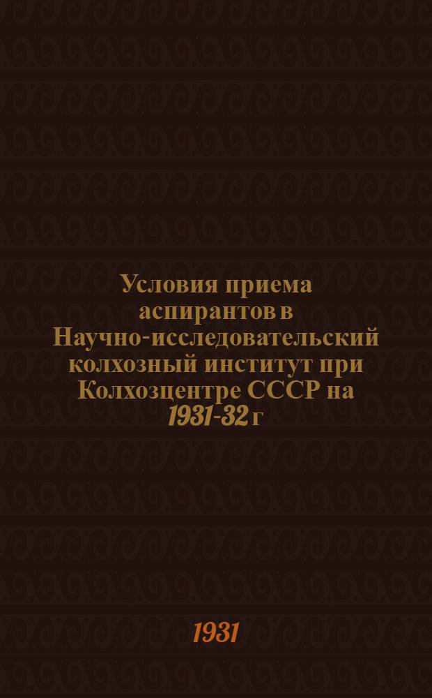 Условия приема аспирантов в Научно-исследовательский колхозный институт при Колхозцентре СССР на 1931-32 г.