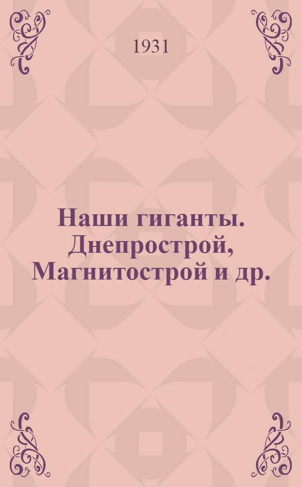 ... Наши гиганты. [Днепрострой, Магнитострой и др.]