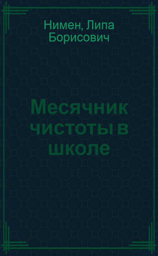 ... Месячник чистоты в школе : (Опыт борьбы за санминимум) : Работа проведена по заданию Ин-тов сан. культуры Мособлздрава и ОЗД и П. НКЗдрава
