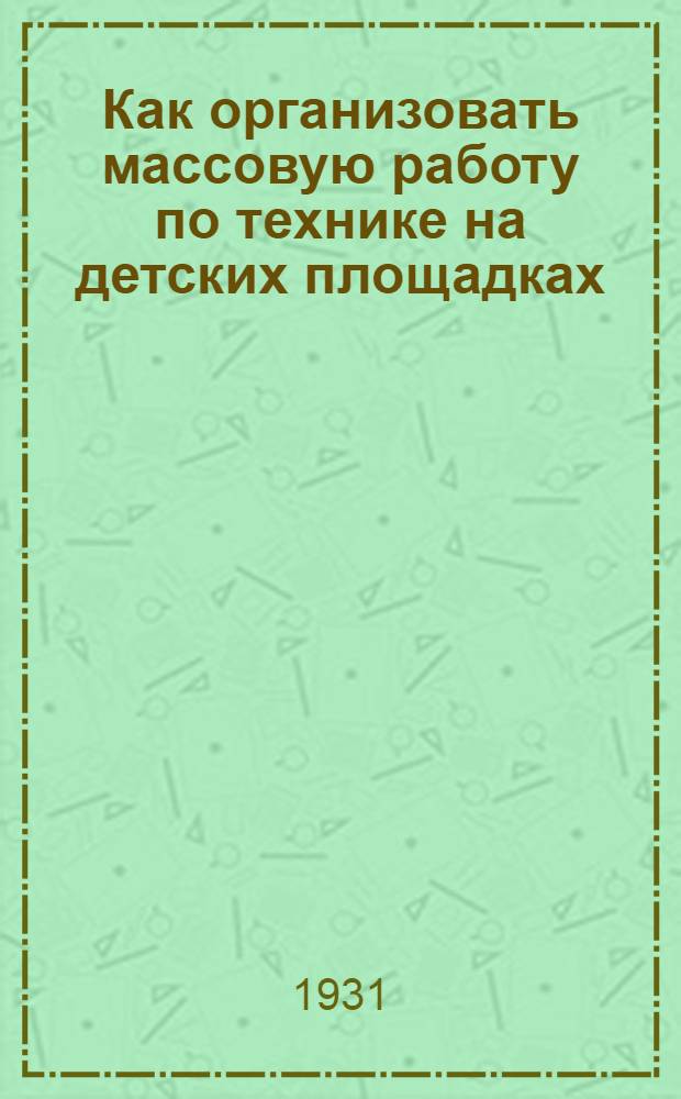 ... Как организовать массовую работу по технике на детских площадках : (Инструктивно-метод. письмо)