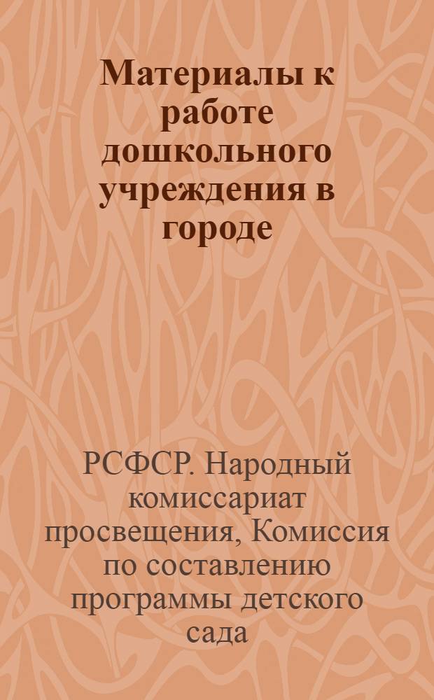 Материалы к работе дошкольного учреждения в городе : (На летний квартал) : Разработано Комиссией по программам детского сада при НКП