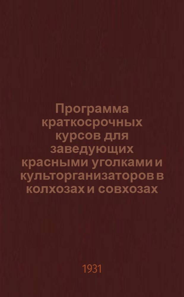 ... Программа краткосрочных курсов для заведующих красными уголками и культорганизаторов в колхозах и совхозах