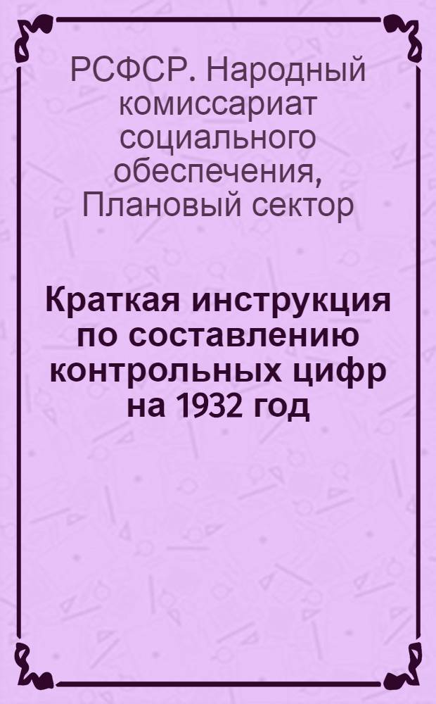 Краткая инструкция по составлению контрольных цифр на 1932 год : (Для район. инспекторов соц. обеспечения)