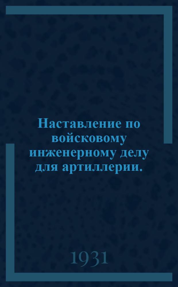 ... Наставление по войсковому инженерному делу для артиллерии. [(1926)]