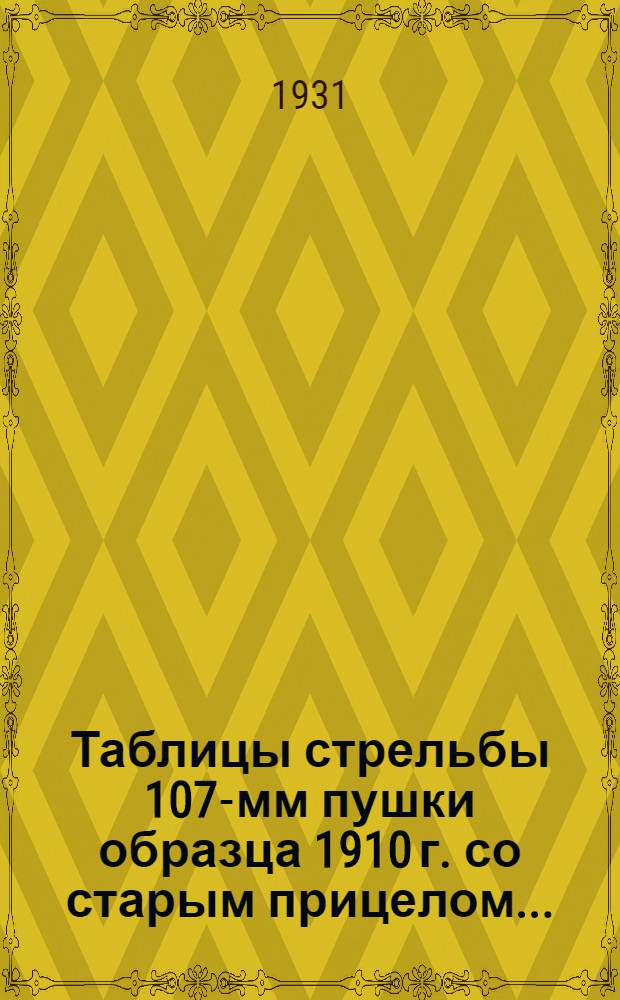 ... Таблицы стрельбы 107-мм пушки образца 1910 г. со старым прицелом...