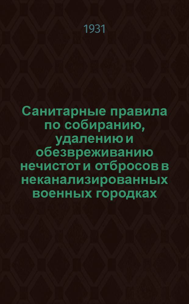 ... Санитарные правила по собиранию, удалению и обезвреживанию нечистот и отбросов в неканализированных военных городках, в лагерях и в полевых условиях