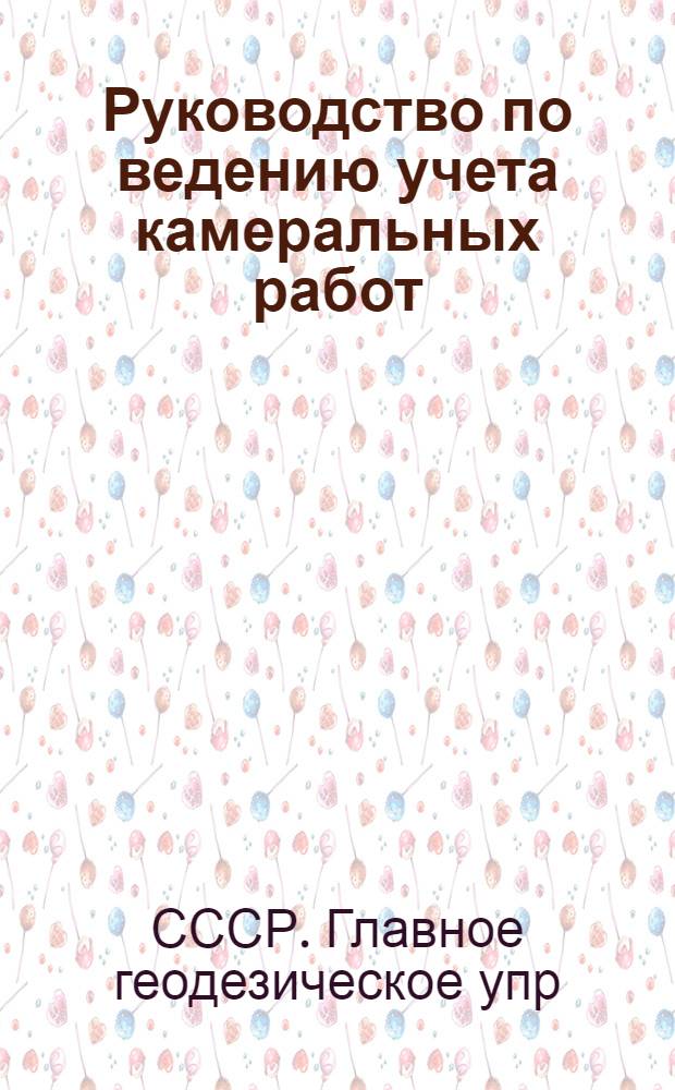 ... Руководство по ведению учета камеральных работ : (Метод Ганта)